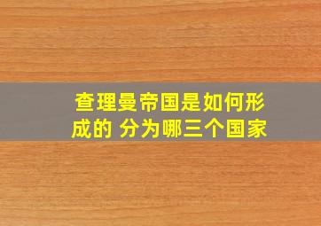 查理曼帝国是如何形成的 分为哪三个国家